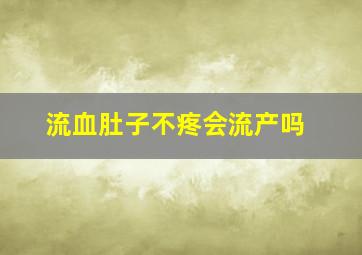 流血肚子不疼会流产吗