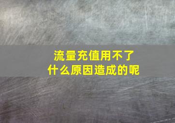 流量充值用不了什么原因造成的呢