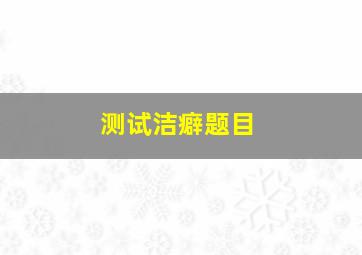 测试洁癖题目