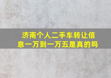 济南个人二手车转让信息一万到一万五是真的吗