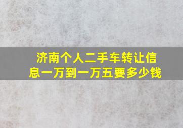 济南个人二手车转让信息一万到一万五要多少钱