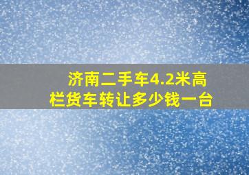 济南二手车4.2米高栏货车转让多少钱一台