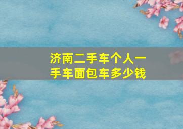 济南二手车个人一手车面包车多少钱