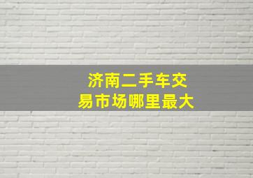 济南二手车交易市场哪里最大