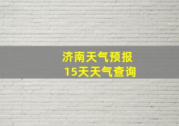 济南天气预报15天天气查询