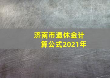 济南市退休金计算公式2021年