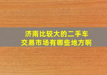 济南比较大的二手车交易市场有哪些地方啊