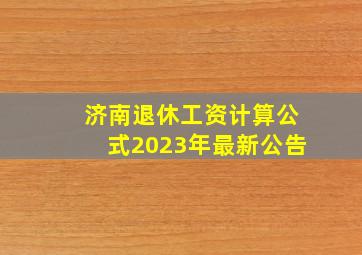 济南退休工资计算公式2023年最新公告