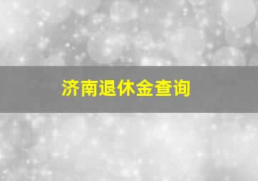 济南退休金查询