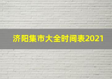 济阳集市大全时间表2021