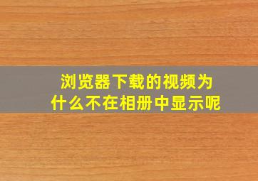 浏览器下载的视频为什么不在相册中显示呢