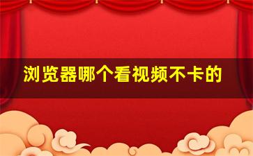 浏览器哪个看视频不卡的