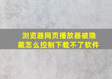 浏览器网页播放器被隐藏怎么控制下载不了软件