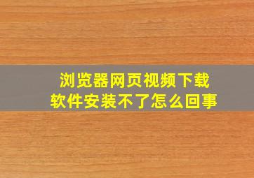 浏览器网页视频下载软件安装不了怎么回事