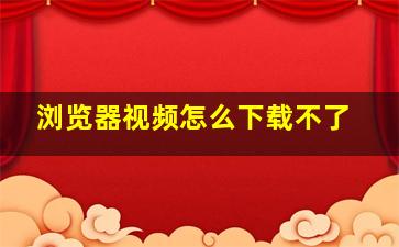 浏览器视频怎么下载不了