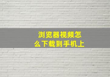 浏览器视频怎么下载到手机上