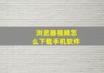 浏览器视频怎么下载手机软件