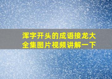 浑字开头的成语接龙大全集图片视频讲解一下