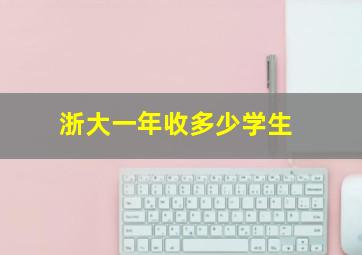 浙大一年收多少学生