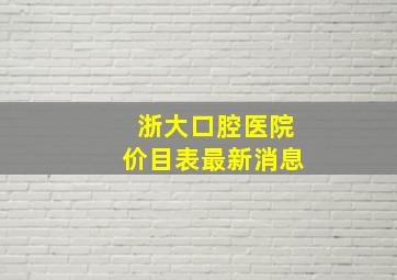 浙大口腔医院价目表最新消息