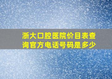 浙大口腔医院价目表查询官方电话号码是多少