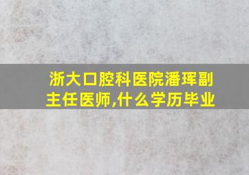 浙大口腔科医院潘珲副主任医师,什么学历毕业