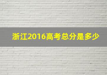 浙江2016高考总分是多少