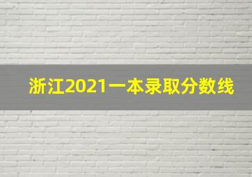 浙江2021一本录取分数线