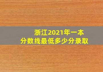 浙江2021年一本分数线最低多少分录取