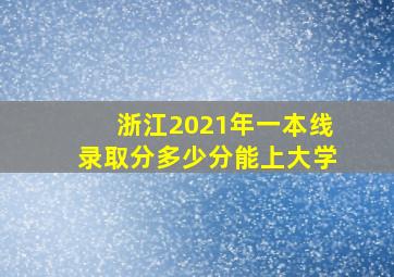 浙江2021年一本线录取分多少分能上大学