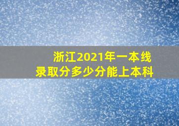 浙江2021年一本线录取分多少分能上本科