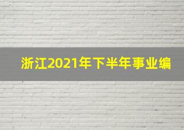 浙江2021年下半年事业编