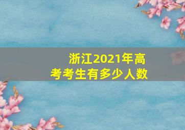 浙江2021年高考考生有多少人数