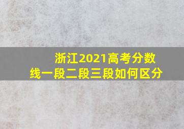 浙江2021高考分数线一段二段三段如何区分