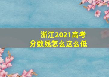 浙江2021高考分数线怎么这么低