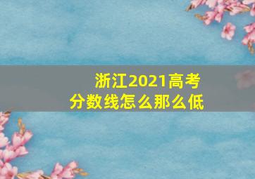 浙江2021高考分数线怎么那么低