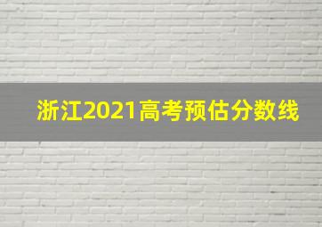 浙江2021高考预估分数线