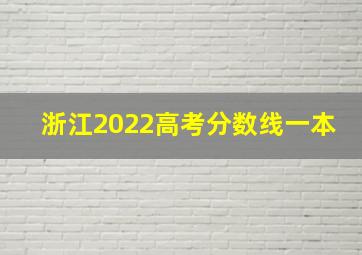 浙江2022高考分数线一本