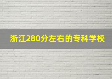 浙江280分左右的专科学校