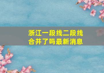 浙江一段线二段线合并了吗最新消息