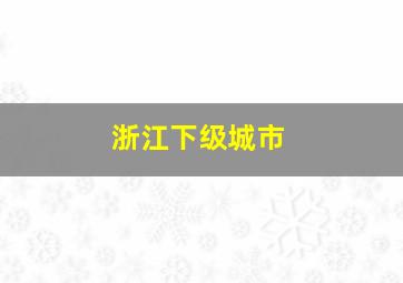 浙江下级城市