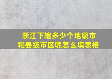 浙江下辖多少个地级市和县级市区呢怎么填表格