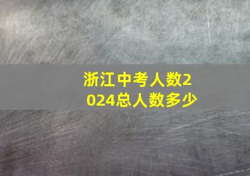 浙江中考人数2024总人数多少