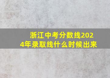 浙江中考分数线2024年录取线什么时候出来