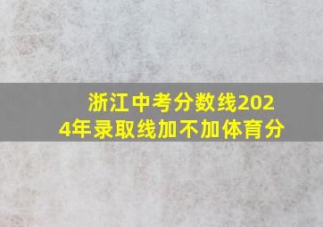 浙江中考分数线2024年录取线加不加体育分