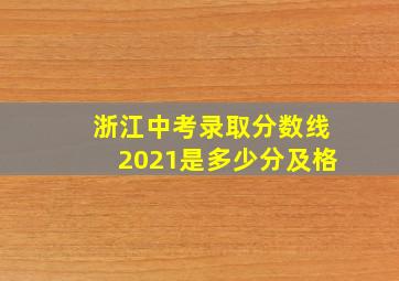 浙江中考录取分数线2021是多少分及格