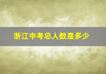 浙江中考总人数是多少