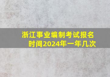 浙江事业编制考试报名时间2024年一年几次