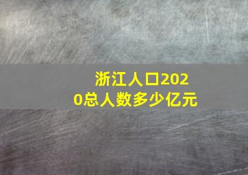 浙江人口2020总人数多少亿元