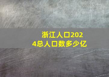 浙江人口2024总人口数多少亿